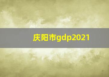 庆阳市gdp2021