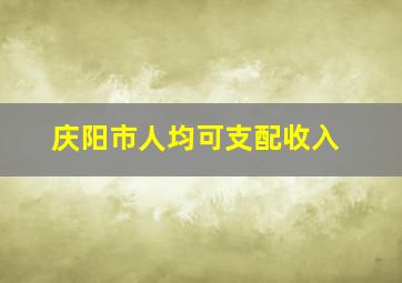 庆阳市人均可支配收入