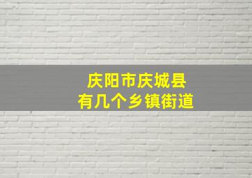 庆阳市庆城县有几个乡镇街道