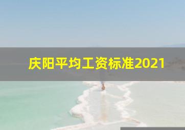 庆阳平均工资标准2021