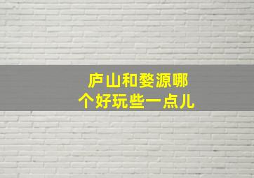 庐山和婺源哪个好玩些一点儿