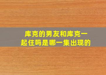 库克的男友和库克一起住吗是哪一集出现的