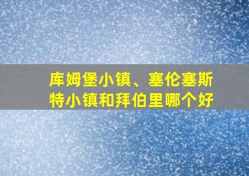 库姆堡小镇、塞伦塞斯特小镇和拜伯里哪个好