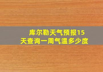 库尔勒天气预报15天查询一周气温多少度