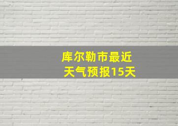 库尔勒市最近天气预报15天