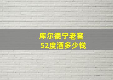 库尔德宁老窖52度酒多少钱