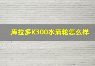 库拉多K300水滴轮怎么样