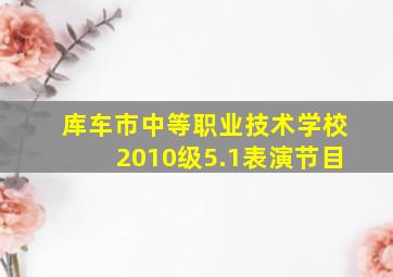 库车市中等职业技术学校2010级5.1表演节目