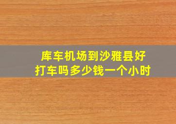 库车机场到沙雅县好打车吗多少钱一个小时