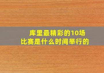 库里最精彩的10场比赛是什么时间举行的