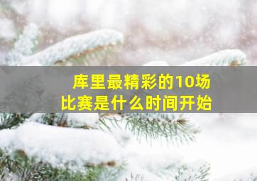 库里最精彩的10场比赛是什么时间开始