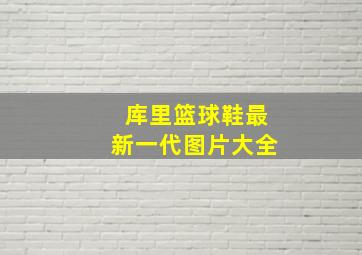 库里篮球鞋最新一代图片大全