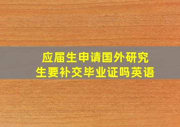 应届生申请国外研究生要补交毕业证吗英语