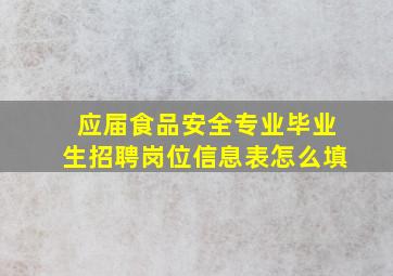 应届食品安全专业毕业生招聘岗位信息表怎么填