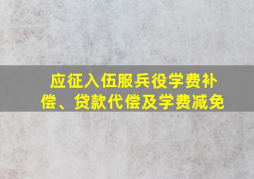 应征入伍服兵役学费补偿、贷款代偿及学费减免