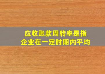 应收账款周转率是指企业在一定时期内平均