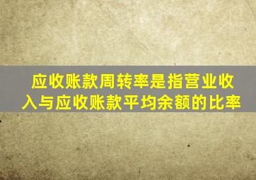 应收账款周转率是指营业收入与应收账款平均余额的比率