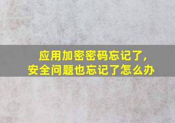 应用加密密码忘记了,安全问题也忘记了怎么办