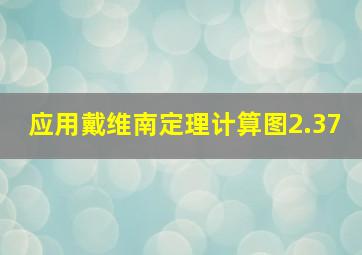 应用戴维南定理计算图2.37