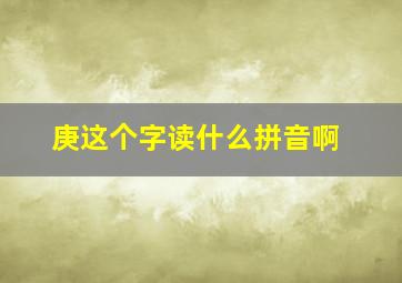 庚这个字读什么拼音啊