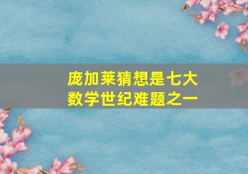 庞加莱猜想是七大数学世纪难题之一