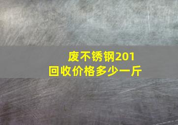 废不锈钢201回收价格多少一斤