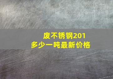 废不锈钢201多少一吨最新价格