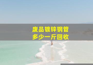 废品镀锌钢管多少一斤回收