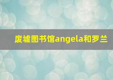 废墟图书馆angela和罗兰