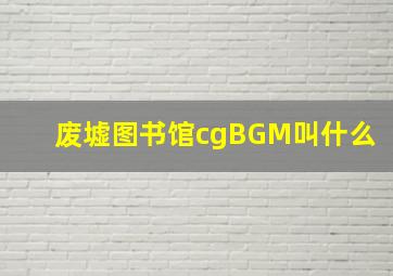 废墟图书馆cgBGM叫什么