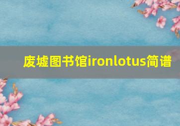 废墟图书馆ironlotus简谱