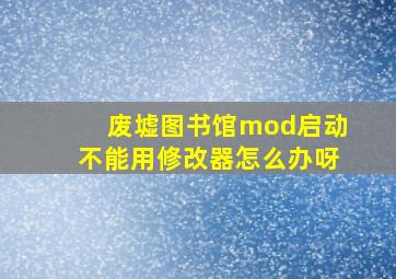 废墟图书馆mod启动不能用修改器怎么办呀