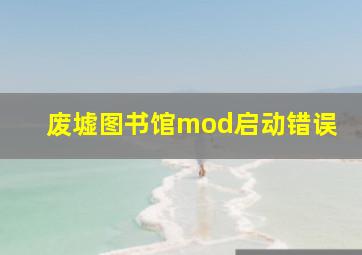 废墟图书馆mod启动错误