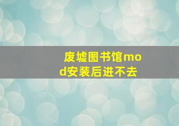 废墟图书馆mod安装后进不去