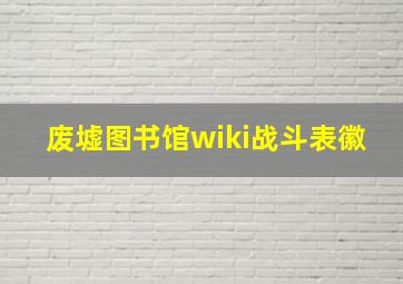 废墟图书馆wiki战斗表徽