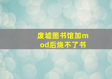 废墟图书馆加mod后烧不了书