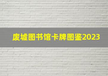 废墟图书馆卡牌图鉴2023