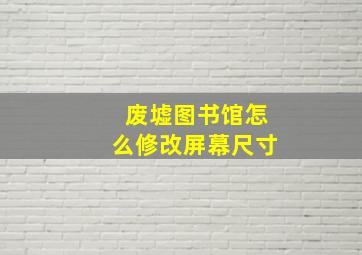 废墟图书馆怎么修改屏幕尺寸