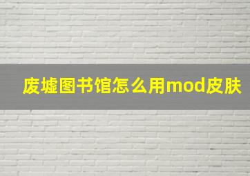 废墟图书馆怎么用mod皮肤