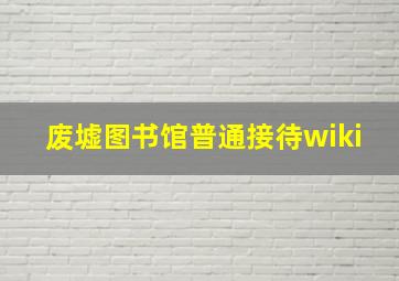 废墟图书馆普通接待wiki