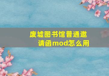 废墟图书馆普通邀请函mod怎么用