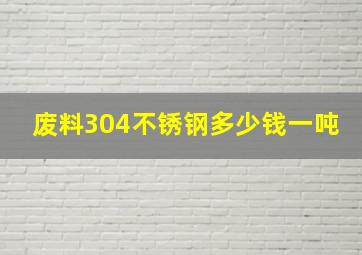 废料304不锈钢多少钱一吨