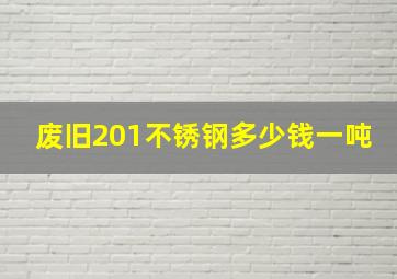 废旧201不锈钢多少钱一吨