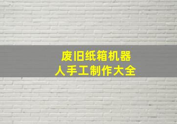 废旧纸箱机器人手工制作大全