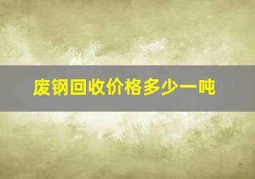 废钢回收价格多少一吨