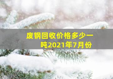 废钢回收价格多少一吨2021年7月份