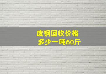 废钢回收价格多少一吨60斤