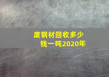 废钢材回收多少钱一吨2020年