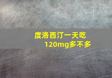 度洛西汀一天吃120mg多不多