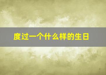 度过一个什么样的生日